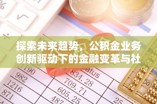 伊通探索未来趋势，公积金业务创新驱动下的金融变革与社会价值