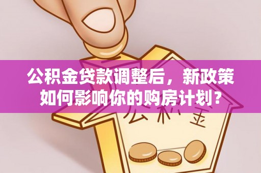 伊通公积金贷款调整后，新政策如何影响你的购房计划？