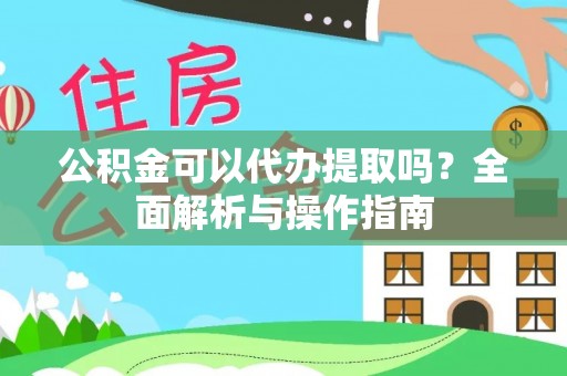 伊通公积金可以代办提取吗？全面解析与操作指南