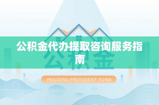伊通公积金代办提取咨询服务指南