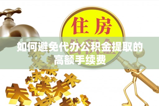 伊通如何避免代办公积金提取的高额手续费