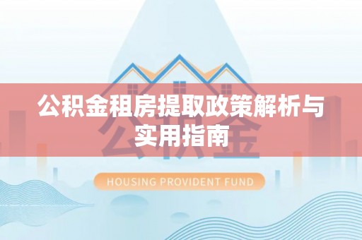 伊通公积金租房提取政策解析与实用指南