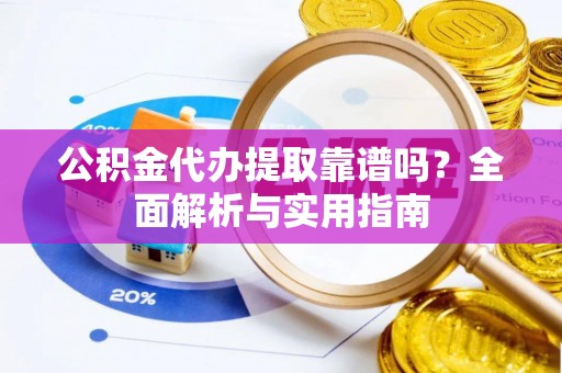 伊通公积金代办提取靠谱吗？全面解析与实用指南