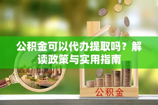 伊通公积金可以代办提取吗？解读政策与实用指南