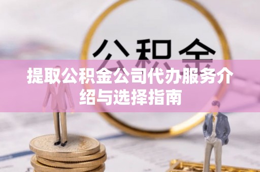 伊通提取公积金公司代办服务介绍与选择指南