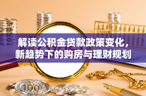 伊通解读公积金贷款政策变化，新趋势下的购房与理财规划