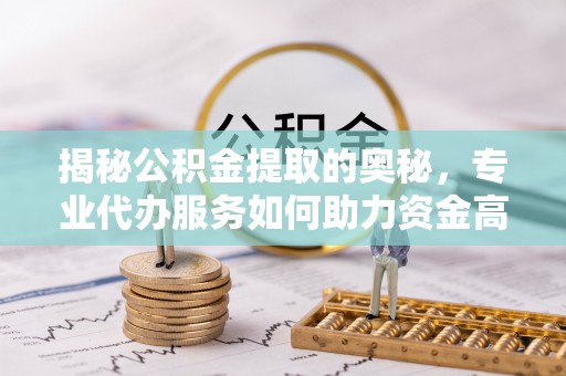 伊通揭秘公积金提取的奥秘，专业代办服务如何助力资金高效管理