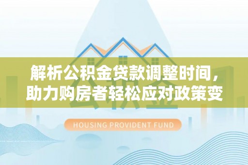 伊通解析公积金贷款调整时间，助力购房者轻松应对政策变化