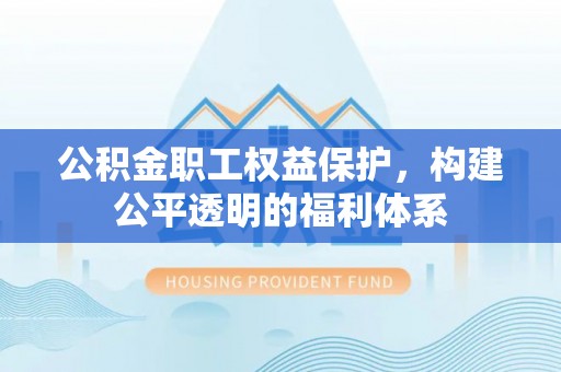 伊通公积金职工权益保护，构建公平透明的福利体系