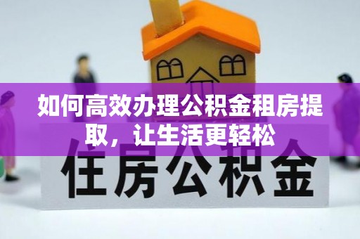 伊通如何高效办理公积金租房提取，让生活更轻松