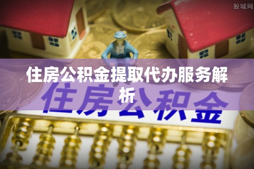 伊通住房公积金提取代办服务解析