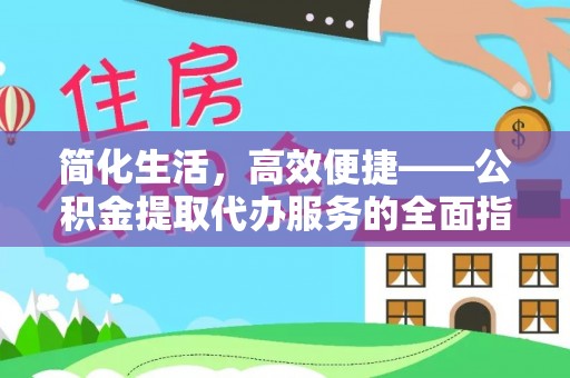 伊通简化生活，高效便捷——公积金提取代办服务的全面指南
