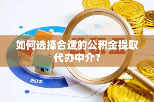 伊通如何选择合适的公积金提取代办中介？