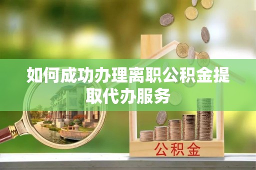 伊通如何成功办理离职公积金提取代办服务