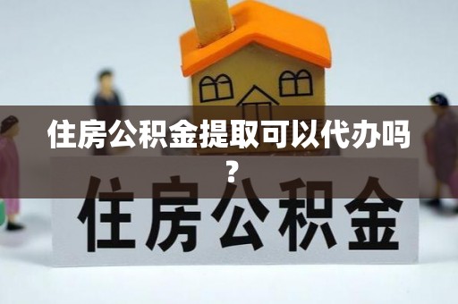 伊通住房公积金提取可以代办吗？