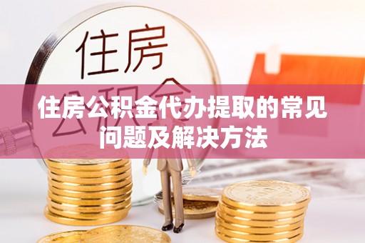 伊通住房公积金代办提取的常见问题及解决方法