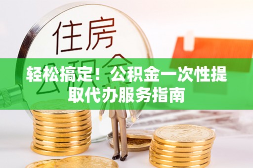 伊通轻松搞定！公积金一次性提取代办服务指南