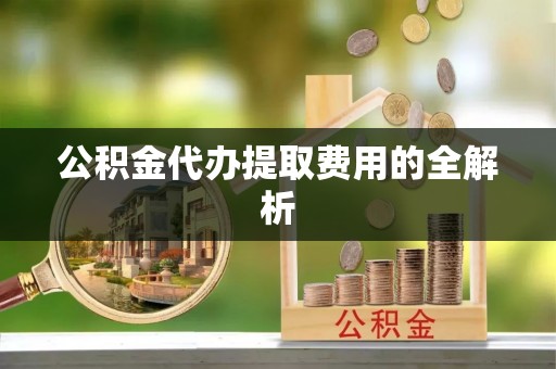伊通公积金代办提取费用的全解析