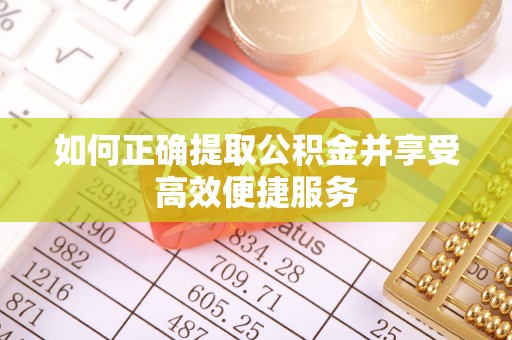 伊通如何正确提取公积金并享受高效便捷服务