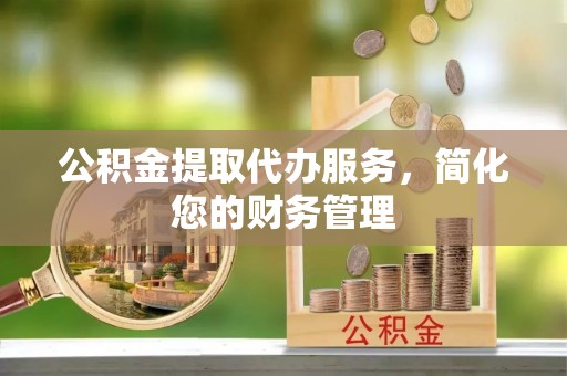 伊通公积金提取代办服务，简化您的财务管理