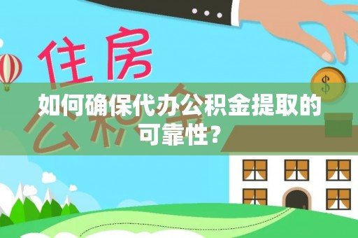 伊通如何确保代办公积金提取的可靠性？