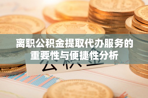 伊通离职公积金提取代办服务的重要性与便捷性分析