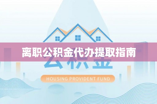 伊通离职公积金代办提取指南