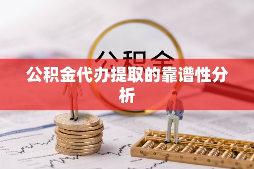伊通公积金代办提取的靠谱性分析