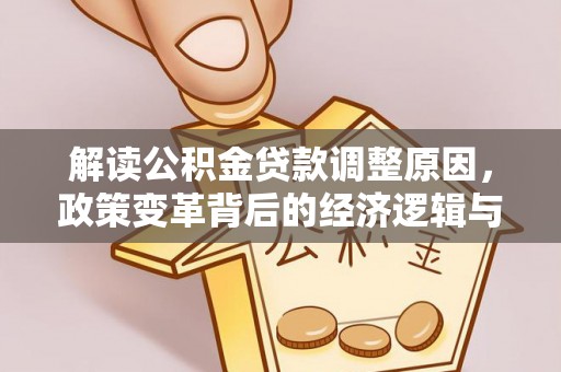 伊通解读公积金贷款调整原因，政策变革背后的经济逻辑与民生影响