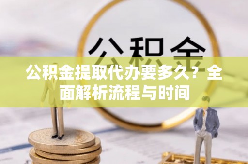 伊通公积金提取代办要多久？全面解析流程与时间