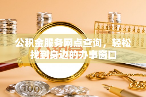 伊通公积金服务网点查询，轻松找到身边的办事窗口